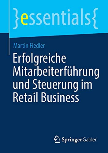 Erfolgreiche Mitarbeiterführung Und Steuerung Im Retail Business (Essentials) (German Edition)