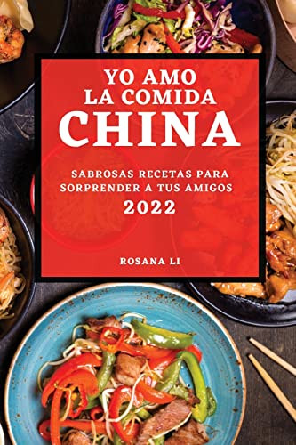 Yo Amo La Comida China 2022: Sabrosas Recetas Para Sorprender A Tus Amigos (Spanish Edition)