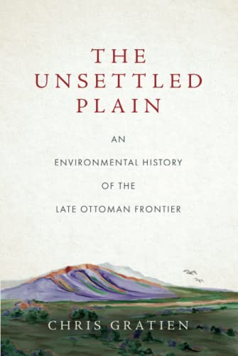 The Unsettled Plain: An Environmental History Of The Late Ottoman Frontier - 9781503630895