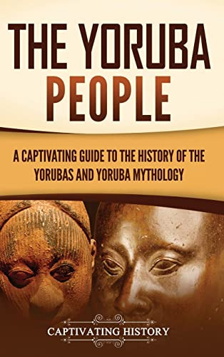 The Yoruba People: A Captivating Guide To The History Of The Yorubas And Yoruba Mythology