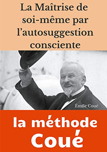La Maîtrise De Soi-Même Par L'Autosuggestion Consciente: La Méthode Coué (French Edition)