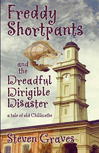 Freddy Shortpants And The Dreadful Dirigible Disaster: A Tale Of Old Chillicothe