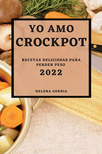Yo Amo Crock Pot 2022: Recetas Deliciosas Para Perder Peso (Spanish Edition)