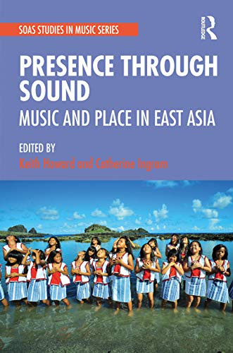 Presence Through Sound: Music And Place In East Asia (Soas Studies In Music)
