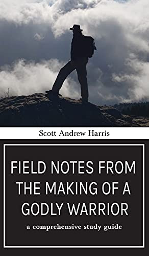 Field Notes From The Making Of A Godly Warrior: A Comprehensive Study Guide