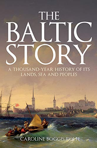 The Baltic Story: A Thousand-Year History Of Its Lands, Sea And Peoples