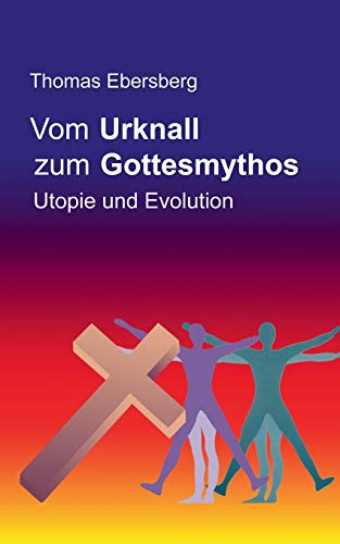 Vom Urknall Zum Gottesmythos: Utopie Und Evolution (German Edition)