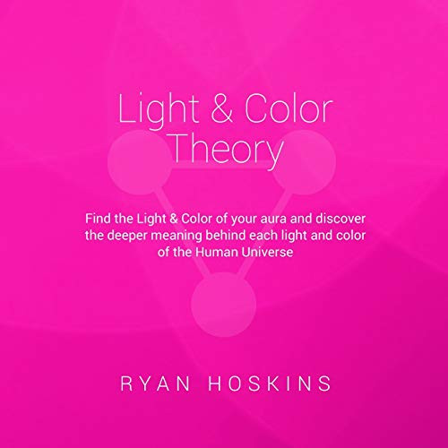 Light & Color Theory: Find the Light & Color of your aura and discover the deeper meaning behind each light and color of the Human Universe