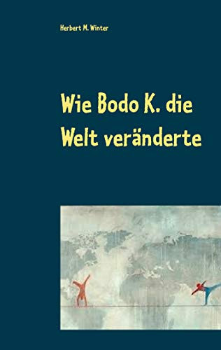 Wie Bodo K. Die Welt Veränderte (German Edition)