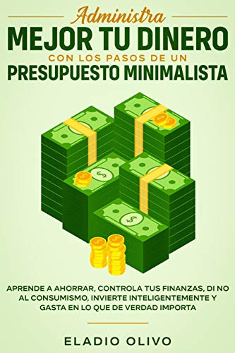 Administra Mejor Tu Dinero Con Los Pasos De Un Presupuesto Minimalista: Aprende A Ahorrar, Controla Tus Finanzas, Di No Al Consumismo, Invierte ... En Lo Que De Verdad Importa (Spanish Edition)