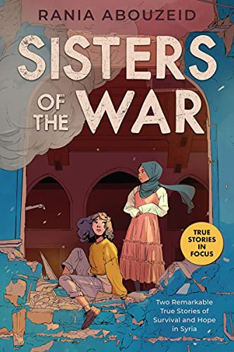 Sisters Of The War: Two Remarkable True Stories Of Survival And Hope In Syria (Scholastic Focus)