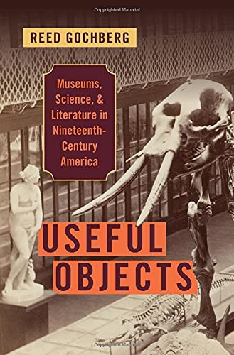 Useful Objects: Museums, Science, And Literature In Nineteenth-Century America