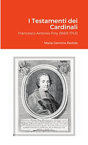 I Testamenti Dei Cardinali: Francesco Antonio Finy (1669-1743) (Italian Edition)