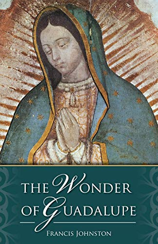 The Wonder of Guadalupe:  The Origin and Cult of the Miraculous Image of the Blessed Virgin in Mexico