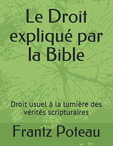 Le Droit Expliqué Par La Bible: Droit Usuel À La Lumière Des Vérités Scripturaires (French Edition)