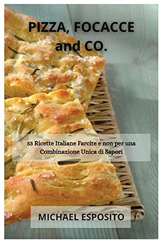 Pizza, Focacce And Co.: 53 Ricette Italiane Farcite E Non Per Una Combinazione Unica Di Sapori (Italian Edition)
