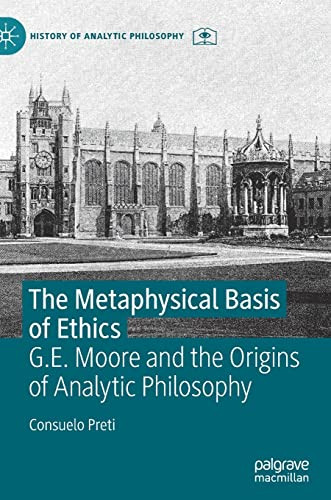 The Metaphysical Basis Of Ethics: G.E. Moore And The Origins Of Analytic Philosophy (History Of Analytic Philosophy)