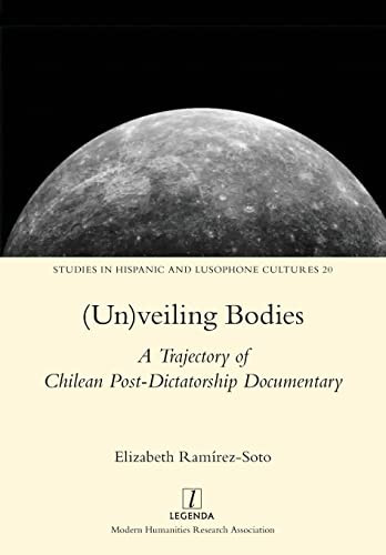 (Un)Veiling Bodies: A Trajectory Of Chilean Post-Dictatorship Documentary (Studies In Hispanic And Lusophone Cultures)