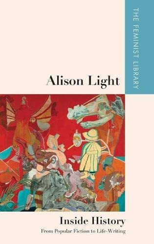 Alison Light Û Inside History: From Popular Fiction To Life-Writing (The Feminist Library: Essays In Cultural Criticism)