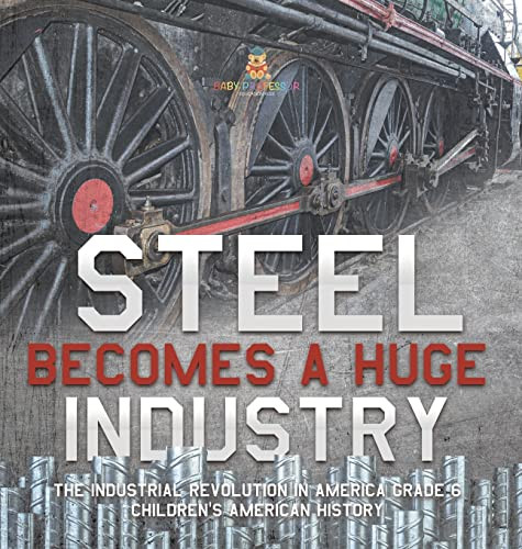 Steel Becomes A Huge Industry | The Industrial Revolution In America Grade 6 | Children'S American History