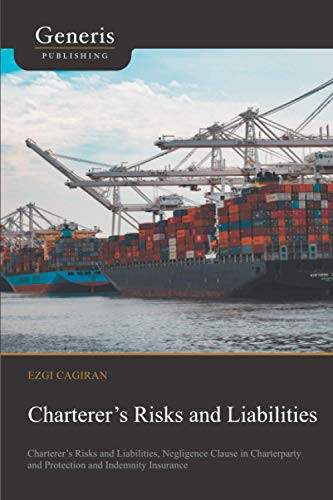 ChartererS Risks And Liabilities: ChartererS Risks And Liabilities, Negligence Clause In Charterparty And Protection And Indemnity Insurance