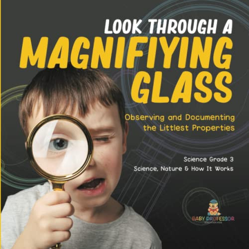 Look Through A Magnifiying Glass : Observing And Documenting The Littlest Properties | Science Grade 3 | Science, Nature & How It Works