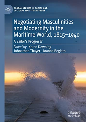 Negotiating Masculinities And Modernity In The Maritime World, 1815Û1940: A Sailoræs Progress? (Global Studies In Social And Cultural Maritime History)