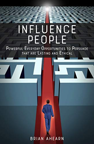 Influence PEOPLE: Powerful Everyday Opportunities to Persuade that are Lasting and Ethical