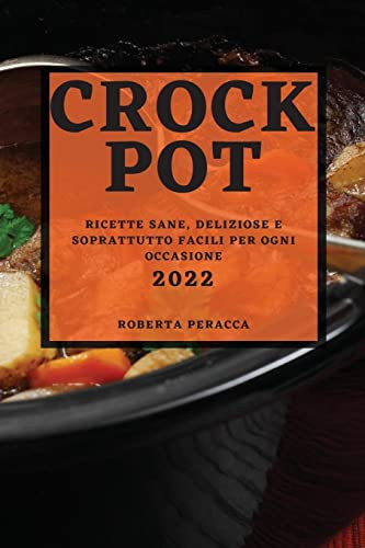 Crock Pot 2022: Ricette Sane, Deliziose E Soprattutto Facili Per Ogni Occasione (Italian Edition)