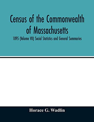 Census of the Commonwealth of Massachusetts: 1895 (Volume VII) Social Statistics and General Summaries
