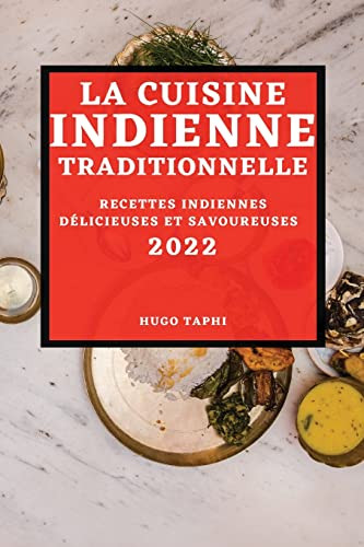 La Cuisine Indienne Traditionnelle 2022: Recettes Indiennes Délicieuses Et Savoureuses (French Edition)