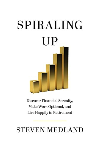 Spiraling Up: Discover Financial Serenity, Make Work Optional, and Live Happily in Retirement - Hardcover