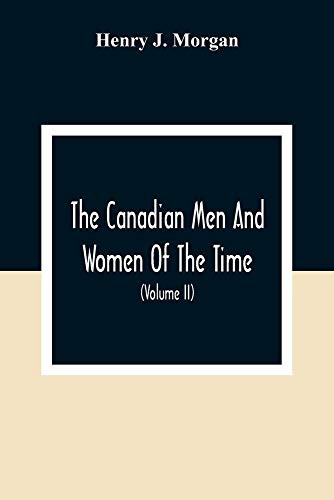 The Canadian Men And Women Of The Time: A Handbook Of Canadian Biography Of Living Characters (Volume II)