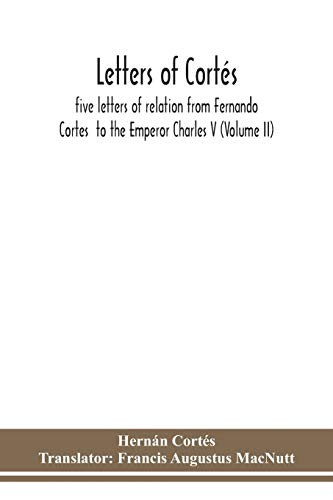 Letters of Cortés: five letters of relation from Fernando Cortes to the Emperor Charles V (Volume II) - Paperback