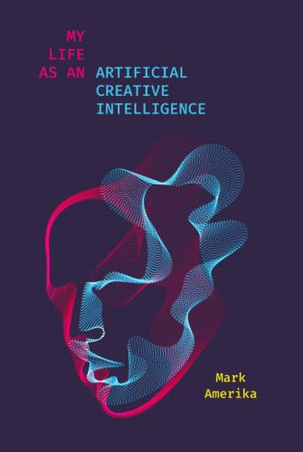 My Life as an Artificial Creative Intelligence (Media: Aesthetics, Philosophy, and Cultures of Media) - Hardcover