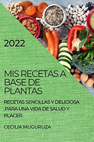 MIS Recetas a Base de Plantas 2022: Recetas Sencillas Y Deliciosa Para Una Vida de Salud Y Placer (Spanish Edition)