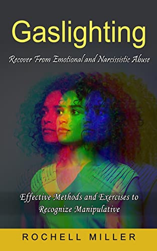 Gaslighting: Recover From Emotional and Narcissistic Abuse (Effective Methods and Exercises to Recognize Manipulative)