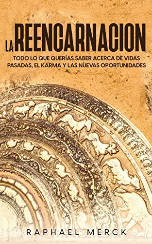 La Reencarnación: Todo lo que Querías Saber Acerca de Vidas Pasadas, el Karma y las Nuevas Oportunidades (Spanish Edition)