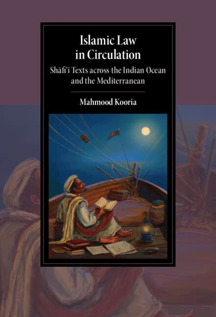 Islamic Law in Circulation: Shafi'i Texts across the Indian Ocean and the Mediterranean (Cambridge Studies in Islamic Civilization)