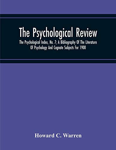 The Psychological Review; The Psychological Index, No. 7; A Bibliography Of The Literature Of Psychology And Cognate Subjects For 1900