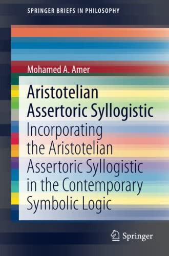 Aristotelian Assertoric Syllogistic: Incorporating the Aristotelian Assertoric Syllogistic in the Contemporary Symbolic Logic (SpringerBriefs in Philosophy)