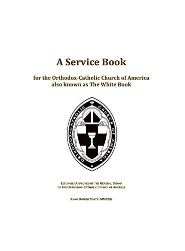 A Service Book for the Orthodox-Catholic Church of America also Known as The White Book: Liturgies Approved by the General Synod of the Orthodox-Catholic Church of America