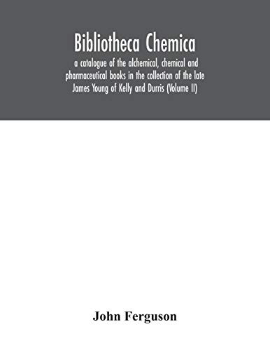 Bibliotheca chemica: a catalogue of the alchemical, chemical and pharmaceutical books in the collection of the late James Young of Kelly and Durris (Volume II) - Paperback