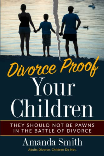Divorce Proof Your Children.: They should NOT be Pawns in the Battle of Divorce. Adults Divorce. Children Do Not. The real truth about Divorce and Children, Family should put children first