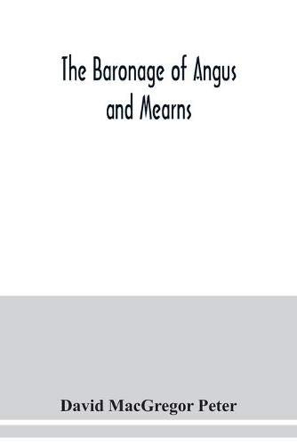 The baronage of Angus and Mearns, comprising the genealogy of three hundred and sixty families - Curious Anecdotes- Descriptions of clan Tartans, ... a guide to the tourist and heraldic artist