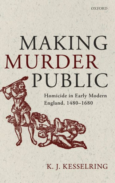 Making Murder Public: Homicide In Early Modern England, 1480-1680