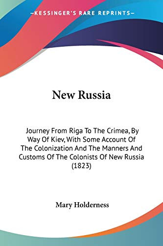New Russia: Journey From Riga To The Crimea, By Way Of Kiev, With Some Account Of The Colonization And The Manners And Customs Of The Colonists Of New Russia (1823)