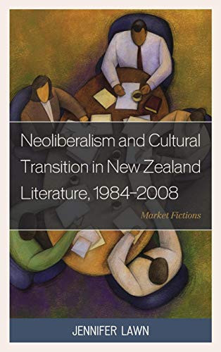 Neoliberalism and Cultural Transition in New Zealand Literature, 1984-2008: Market Fictions