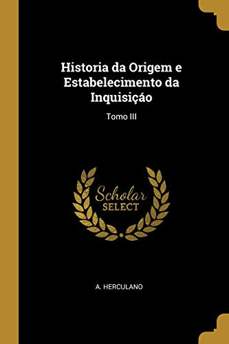 Historia da Origem e Estabelecimento da Inquisiçáo: Tomo III - Paperback