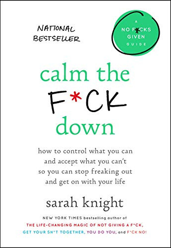 Calm the F*ck Down: How to Control What You Can and Accept What You Can't So You Can Stop Freaking Out and Get On With Your Life (A No F*cks Given Guide)